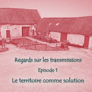 Regards sur les transmissions - Épisode 1 Le territoire comme solution